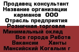 Продавец-консультант › Название организации ­ 5карманов, ООО › Отрасль предприятия ­ Розничная торговля › Минимальный оклад ­ 35 000 - Все города Работа » Вакансии   . Ханты-Мансийский,Когалым г.